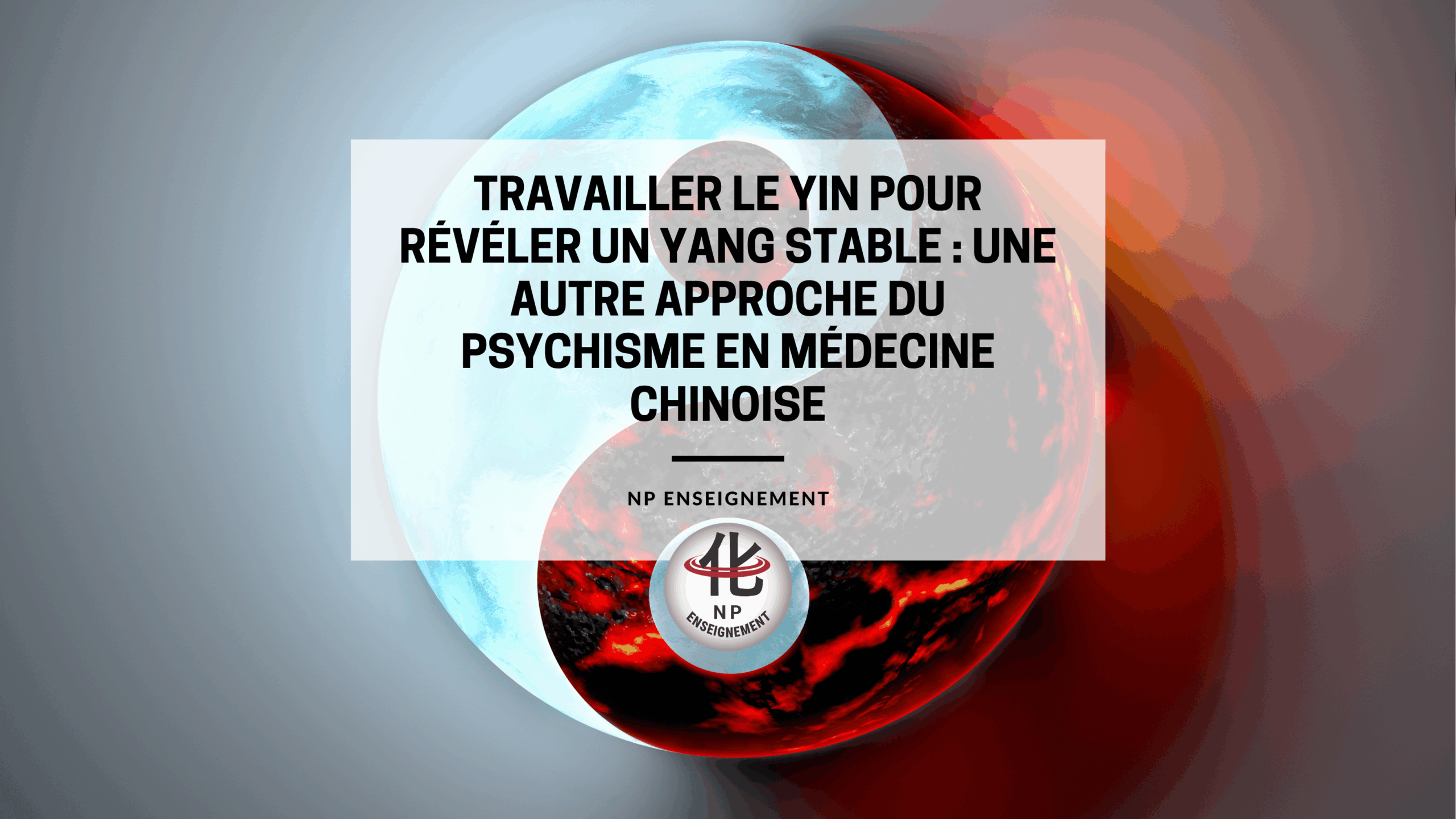 Psychisme en médecine chinoise,Yin yang, Thérapies manuelles chinoises, NP Enseignement, psychisme