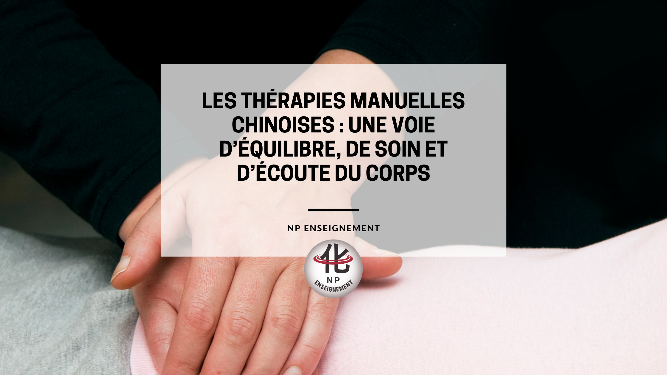 Gestes thérapeutiques manuels pour rééquilibrer le Qi selon la Médecine Chinoise